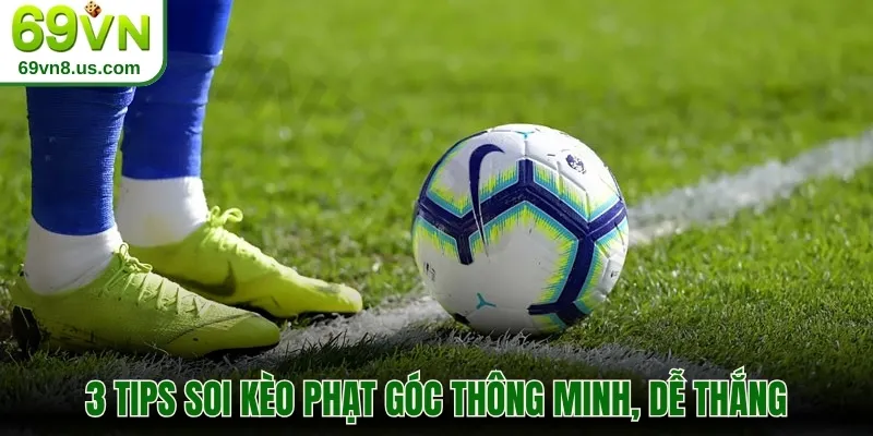 Bí kíp soi kèo phạt góc chuẩn chỉnh từ cao thủ nhà cái 69vn