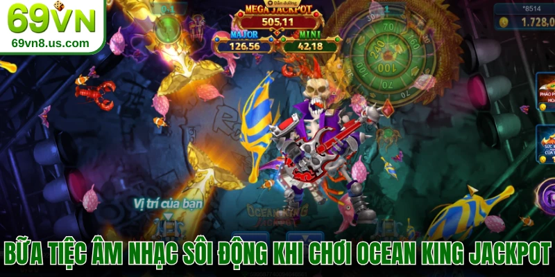 Bữa tiệc âm nhạc sôi động khi chơi Ocean King Jackpot