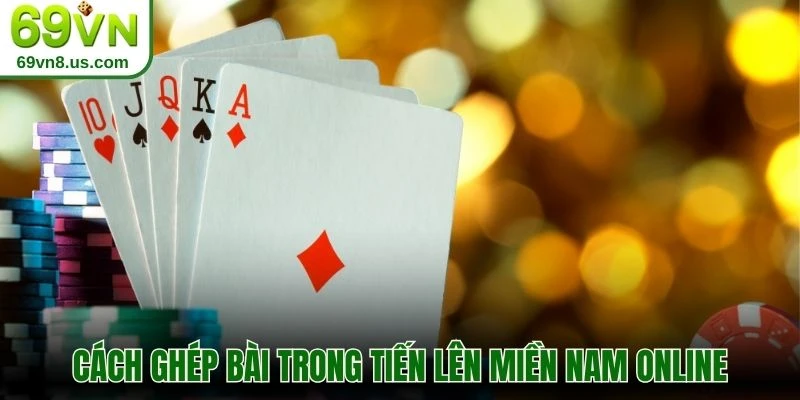 Cách ghép bài trong tiến lên miền Nam online