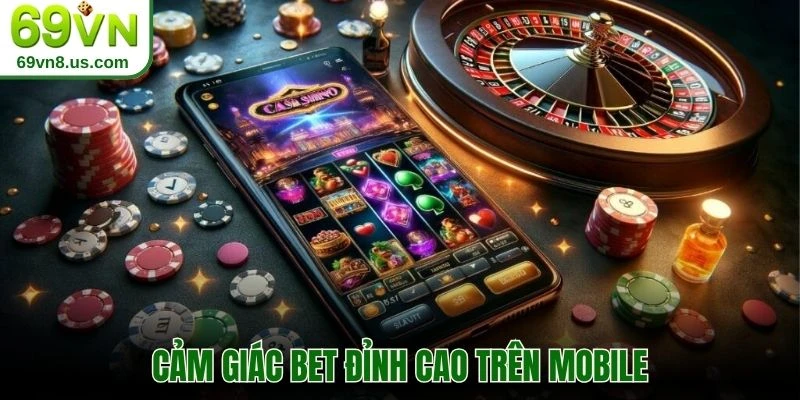 Cảm giác bet đỉnh cao trên mobile