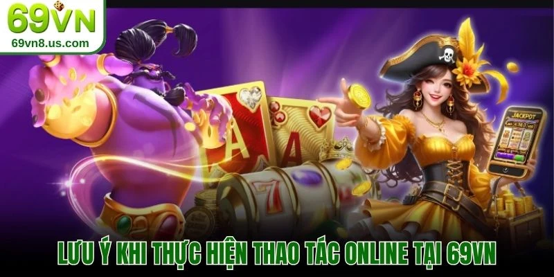 Lưu ý khi thực hiện thao tác online tại 69VN