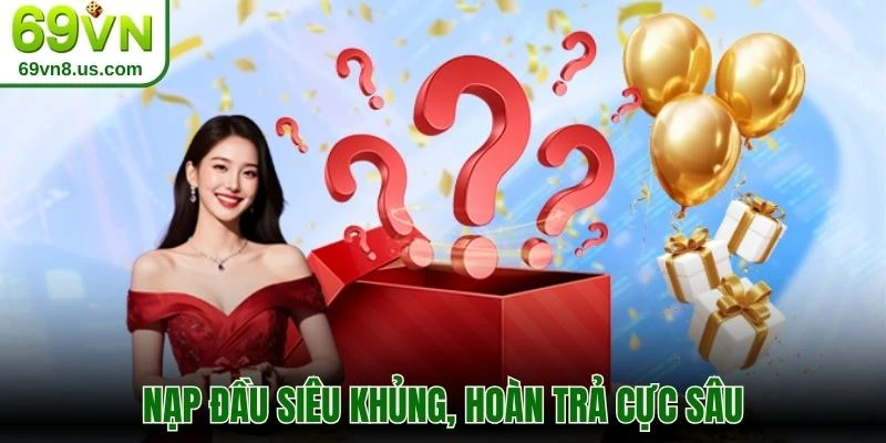 Nạp đầu siêu khủng, hoàn trả cực sâu