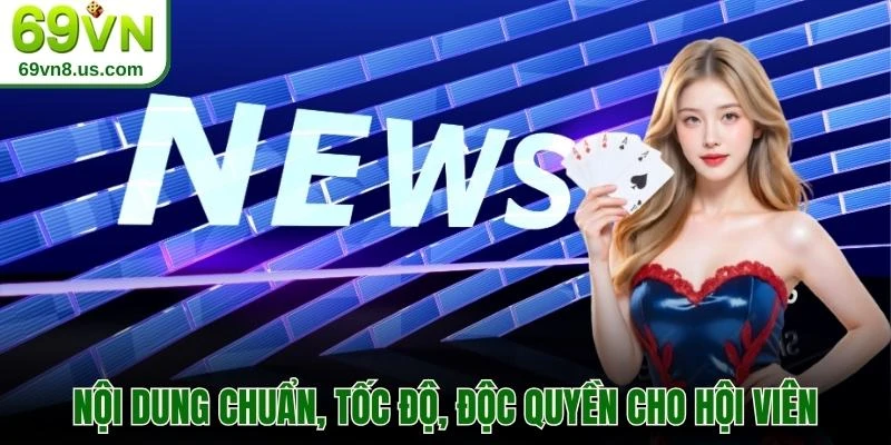 Nội dung chuẩn, tốc độ, độc quyền cho hội viên