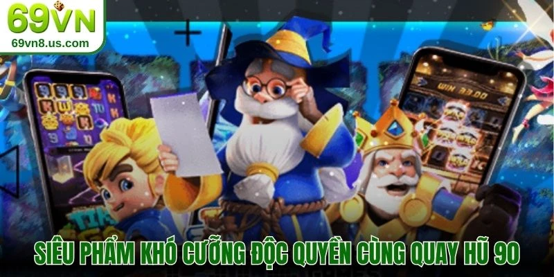 Siêu phẩm khó cưỡng độc quyền cùng quay hũ 90