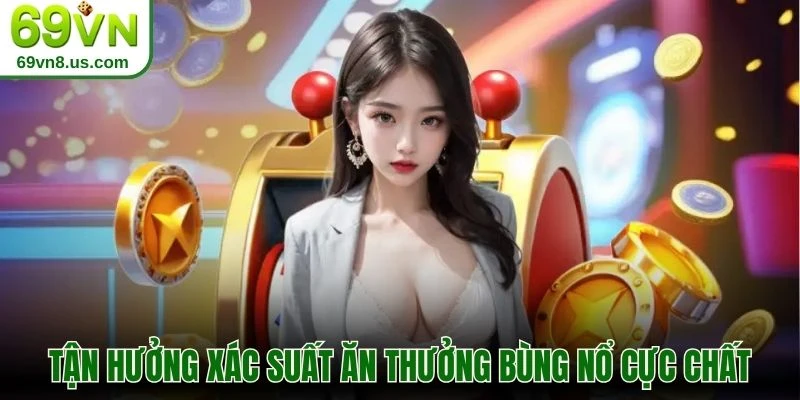 Tận hưởng xác suất ăn thưởng bùng nổ cực chất