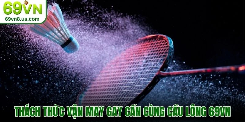 Thách thức vận may gay cấn cùng cầu lông 69VN