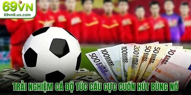 Trải nghiệm cá độ túc cầu cực cuốn hút bùng nổ