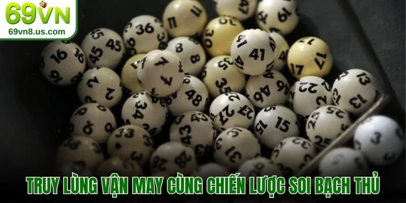 Truy lùng vận may cùng chiến lược soi bạch thủ